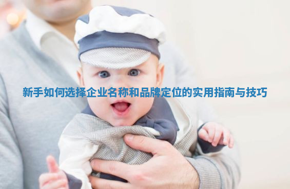 新手如何选择企业名称和品牌定位的实用指南与技巧