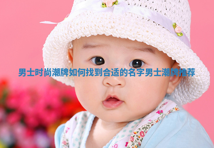 男士时尚潮牌如何找到合适的名字_男士潮牌推荐