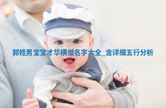 郭姓男宝宝才华横溢名字大全，含详细五行分析