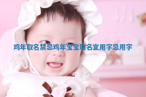 鸡年取名禁忌 鸡年宝宝取名宜用字忌用字